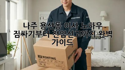 나주 용산동 이사 노하우: 짐싸기부터 전입신고까지 완벽 가이드! ✨