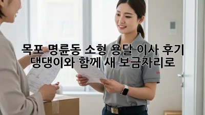 목포 명륜동 소형 용달 이사 후기: 댕댕이와 함께 새 보금자리로!