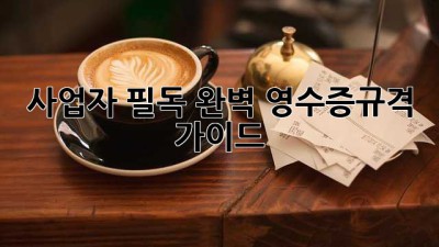 사업자 필독! 완벽 영수증규격 가이드 🧾✨