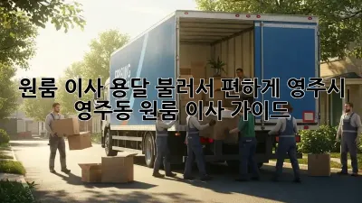원룸 이사? 용달 불러서 편하게! 영주시 영주동 원룸 이사 가이드
